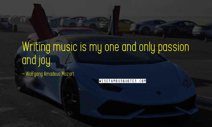 Wolfgang Amadeus Mozart Quotes: Writing music is my one and only passion and joy.