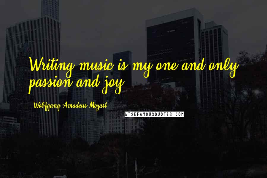 Wolfgang Amadeus Mozart Quotes: Writing music is my one and only passion and joy.