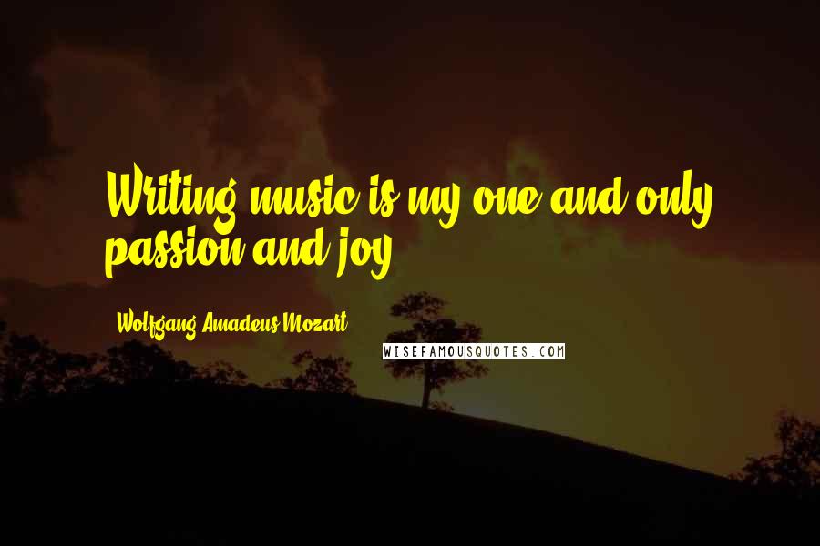 Wolfgang Amadeus Mozart Quotes: Writing music is my one and only passion and joy.
