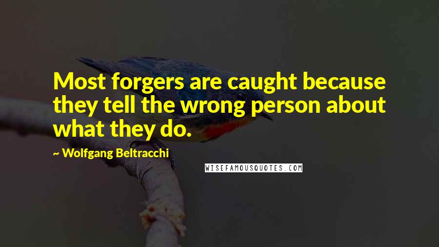 Wolfgang Beltracchi Quotes: Most forgers are caught because they tell the wrong person about what they do.