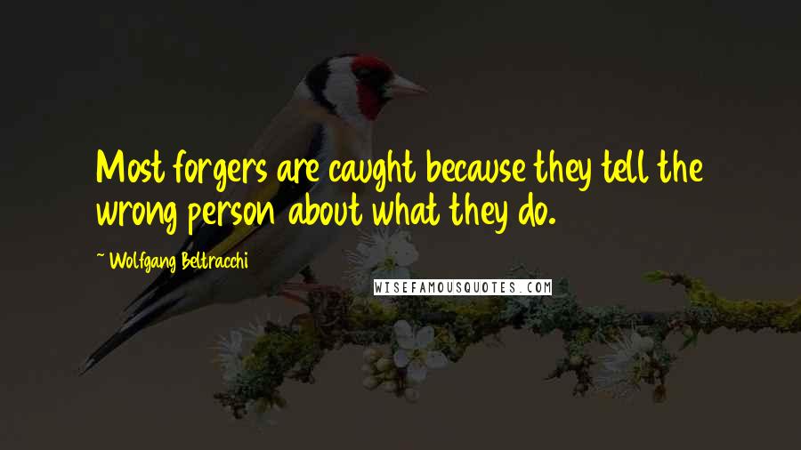 Wolfgang Beltracchi Quotes: Most forgers are caught because they tell the wrong person about what they do.