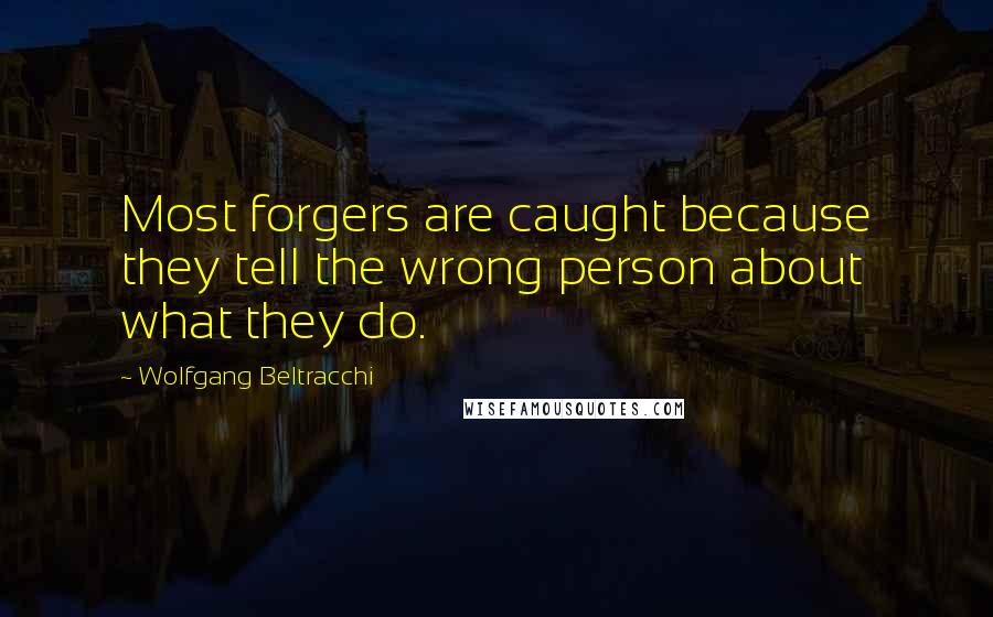 Wolfgang Beltracchi Quotes: Most forgers are caught because they tell the wrong person about what they do.