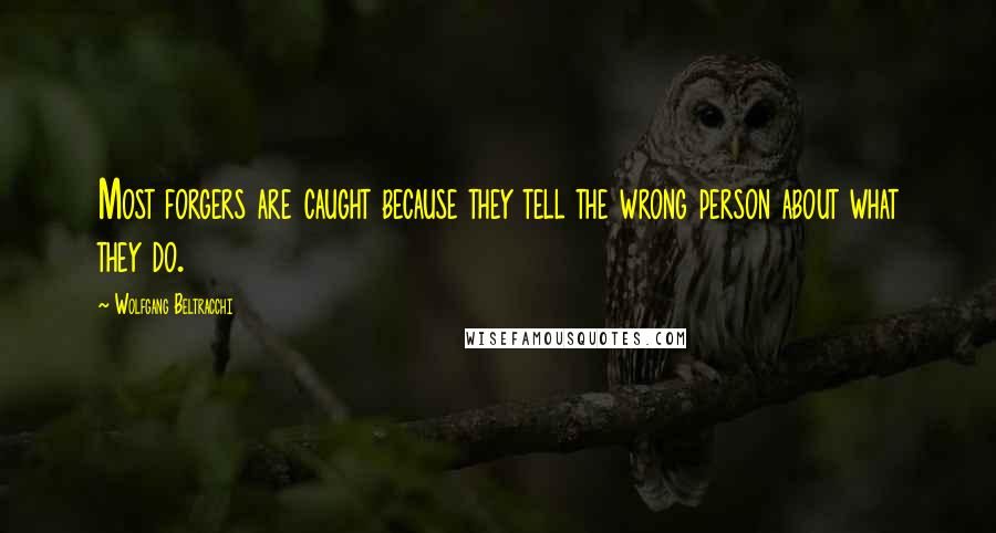 Wolfgang Beltracchi Quotes: Most forgers are caught because they tell the wrong person about what they do.