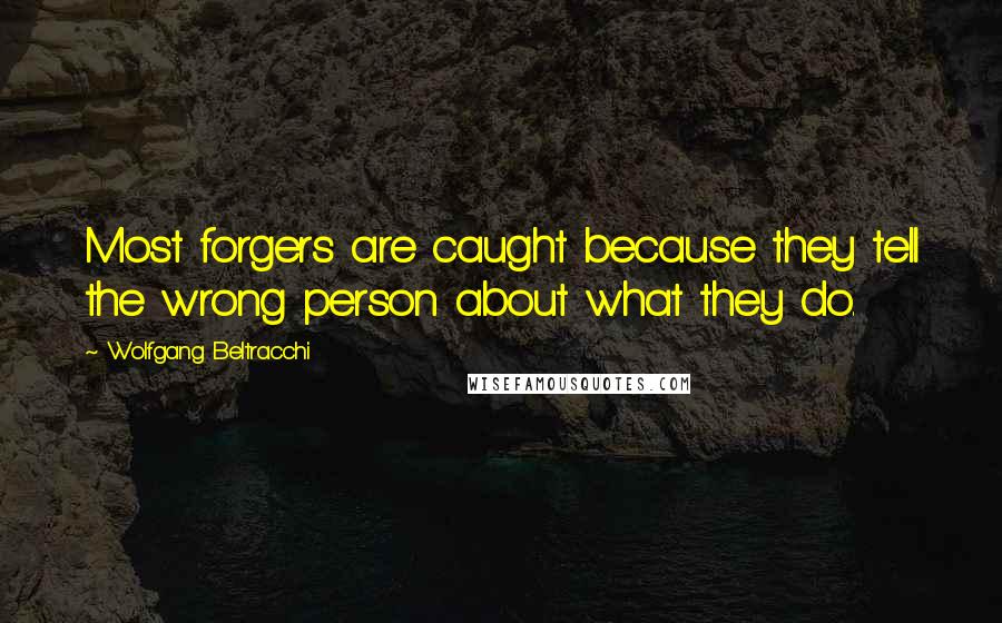 Wolfgang Beltracchi Quotes: Most forgers are caught because they tell the wrong person about what they do.