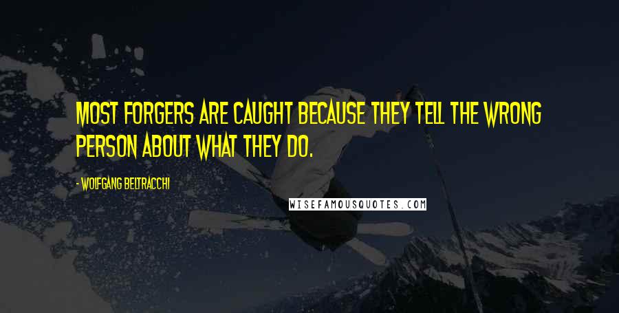 Wolfgang Beltracchi Quotes: Most forgers are caught because they tell the wrong person about what they do.