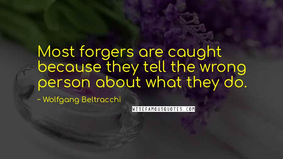 Wolfgang Beltracchi Quotes: Most forgers are caught because they tell the wrong person about what they do.