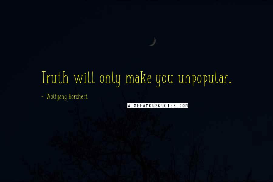 Wolfgang Borchert Quotes: Truth will only make you unpopular.