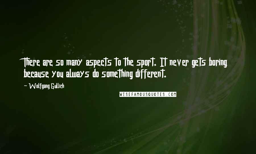 Wolfgang Gullich Quotes: There are so many aspects to the sport. It never gets boring because you always do something different.