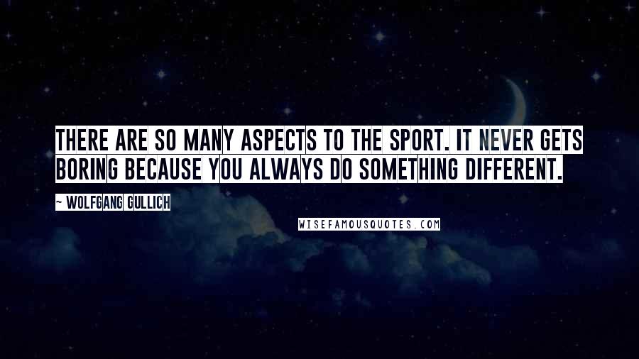 Wolfgang Gullich Quotes: There are so many aspects to the sport. It never gets boring because you always do something different.