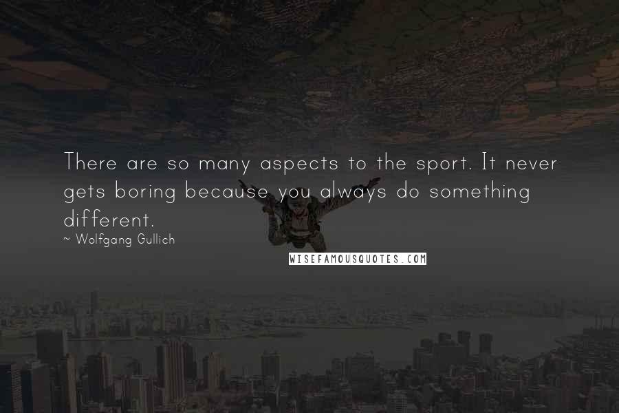 Wolfgang Gullich Quotes: There are so many aspects to the sport. It never gets boring because you always do something different.