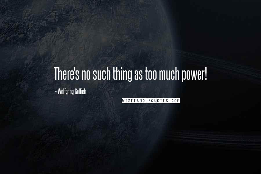 Wolfgang Gullich Quotes: There's no such thing as too much power!