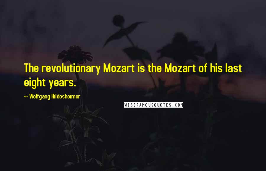 Wolfgang Hildesheimer Quotes: The revolutionary Mozart is the Mozart of his last eight years.