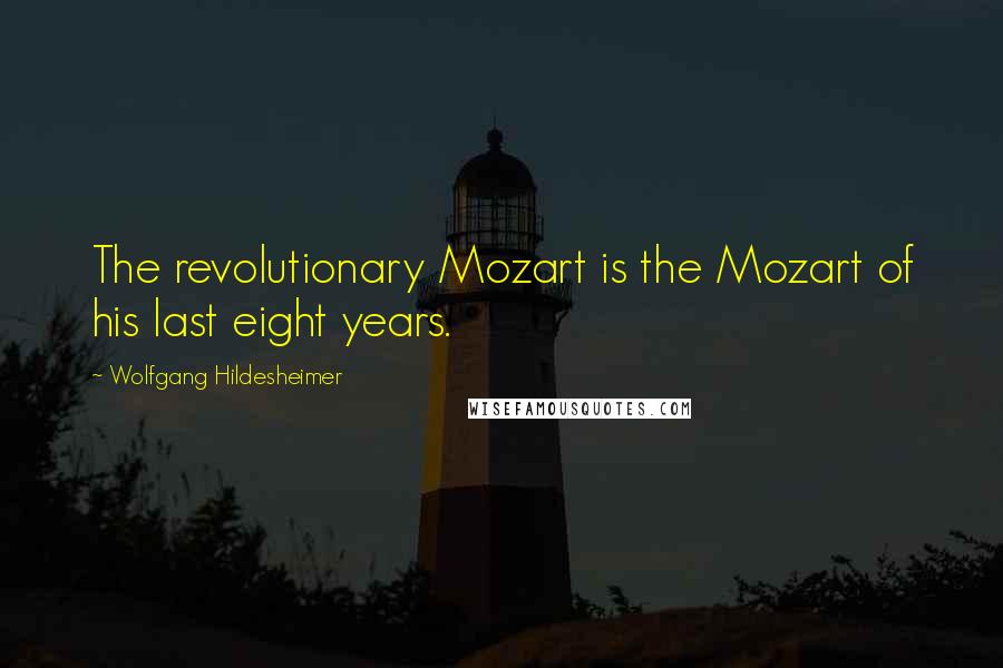 Wolfgang Hildesheimer Quotes: The revolutionary Mozart is the Mozart of his last eight years.