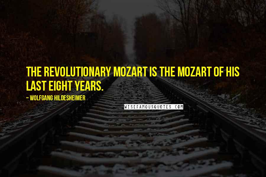 Wolfgang Hildesheimer Quotes: The revolutionary Mozart is the Mozart of his last eight years.