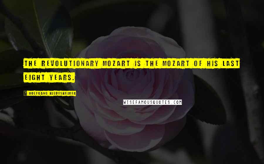Wolfgang Hildesheimer Quotes: The revolutionary Mozart is the Mozart of his last eight years.