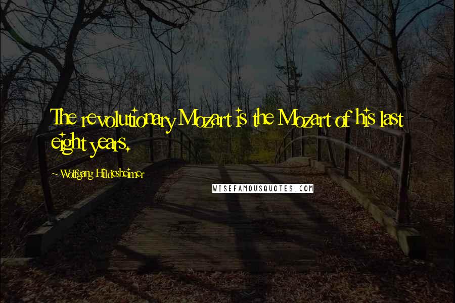 Wolfgang Hildesheimer Quotes: The revolutionary Mozart is the Mozart of his last eight years.