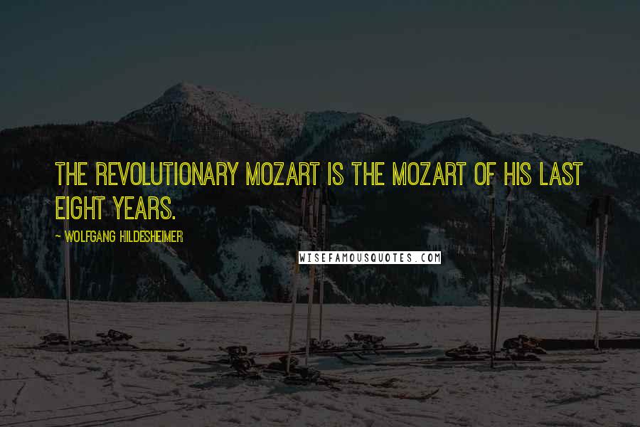 Wolfgang Hildesheimer Quotes: The revolutionary Mozart is the Mozart of his last eight years.