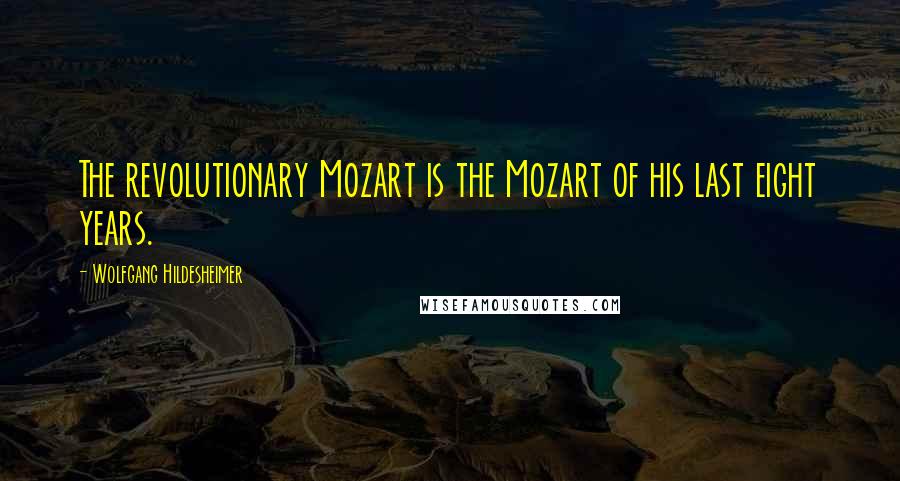 Wolfgang Hildesheimer Quotes: The revolutionary Mozart is the Mozart of his last eight years.