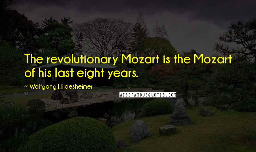 Wolfgang Hildesheimer Quotes: The revolutionary Mozart is the Mozart of his last eight years.