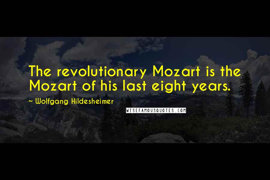 Wolfgang Hildesheimer Quotes: The revolutionary Mozart is the Mozart of his last eight years.