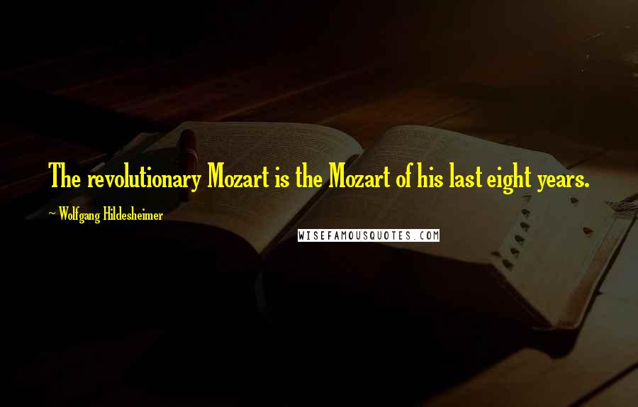 Wolfgang Hildesheimer Quotes: The revolutionary Mozart is the Mozart of his last eight years.