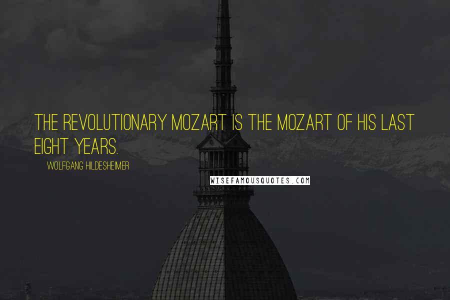 Wolfgang Hildesheimer Quotes: The revolutionary Mozart is the Mozart of his last eight years.