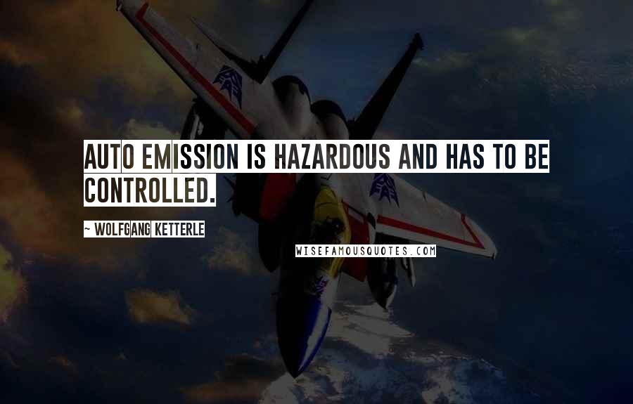 Wolfgang Ketterle Quotes: Auto emission is hazardous and has to be controlled.