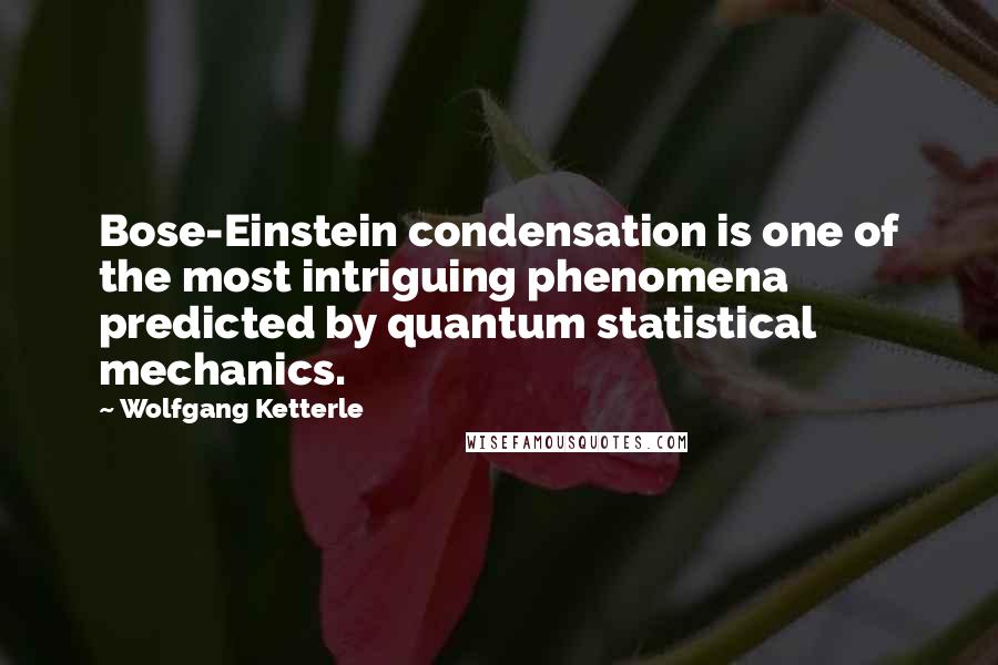 Wolfgang Ketterle Quotes: Bose-Einstein condensation is one of the most intriguing phenomena predicted by quantum statistical mechanics.