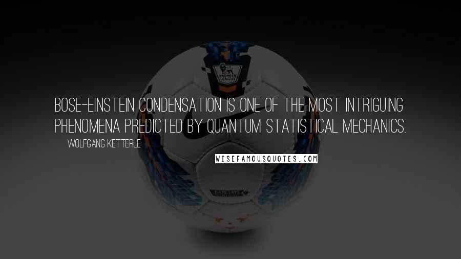 Wolfgang Ketterle Quotes: Bose-Einstein condensation is one of the most intriguing phenomena predicted by quantum statistical mechanics.