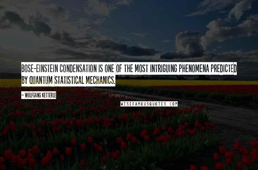 Wolfgang Ketterle Quotes: Bose-Einstein condensation is one of the most intriguing phenomena predicted by quantum statistical mechanics.