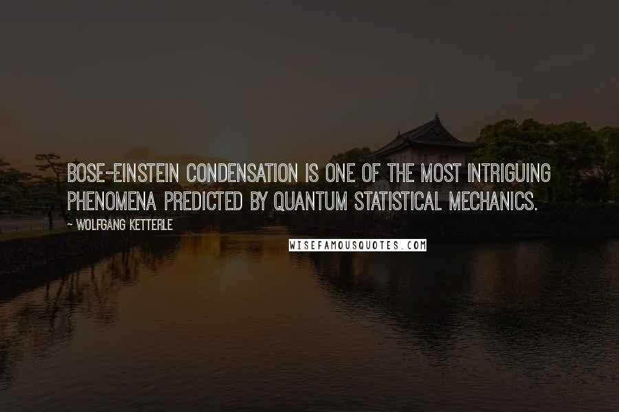 Wolfgang Ketterle Quotes: Bose-Einstein condensation is one of the most intriguing phenomena predicted by quantum statistical mechanics.