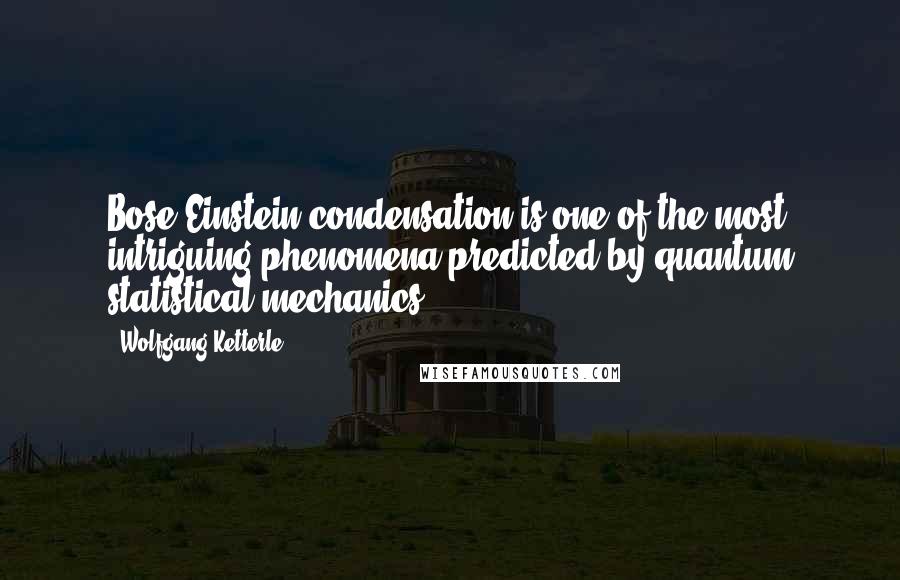 Wolfgang Ketterle Quotes: Bose-Einstein condensation is one of the most intriguing phenomena predicted by quantum statistical mechanics.