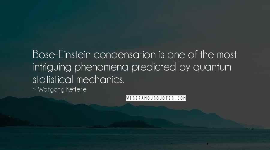 Wolfgang Ketterle Quotes: Bose-Einstein condensation is one of the most intriguing phenomena predicted by quantum statistical mechanics.