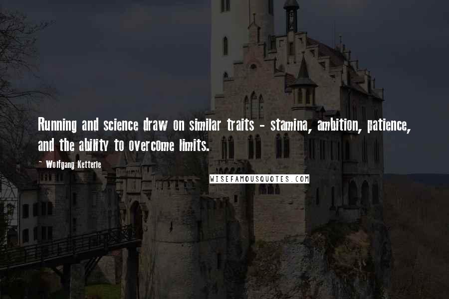 Wolfgang Ketterle Quotes: Running and science draw on similar traits - stamina, ambition, patience, and the ability to overcome limits.