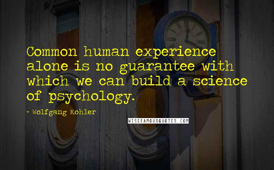 Wolfgang Kohler Quotes: Common human experience alone is no guarantee with which we can build a science of psychology.