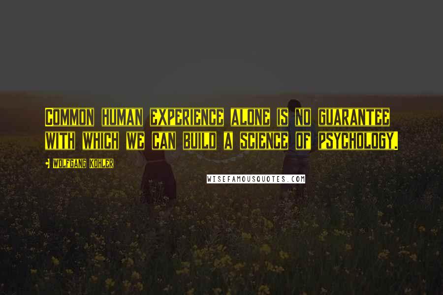 Wolfgang Kohler Quotes: Common human experience alone is no guarantee with which we can build a science of psychology.