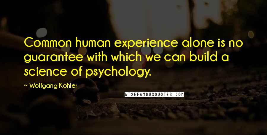 Wolfgang Kohler Quotes: Common human experience alone is no guarantee with which we can build a science of psychology.