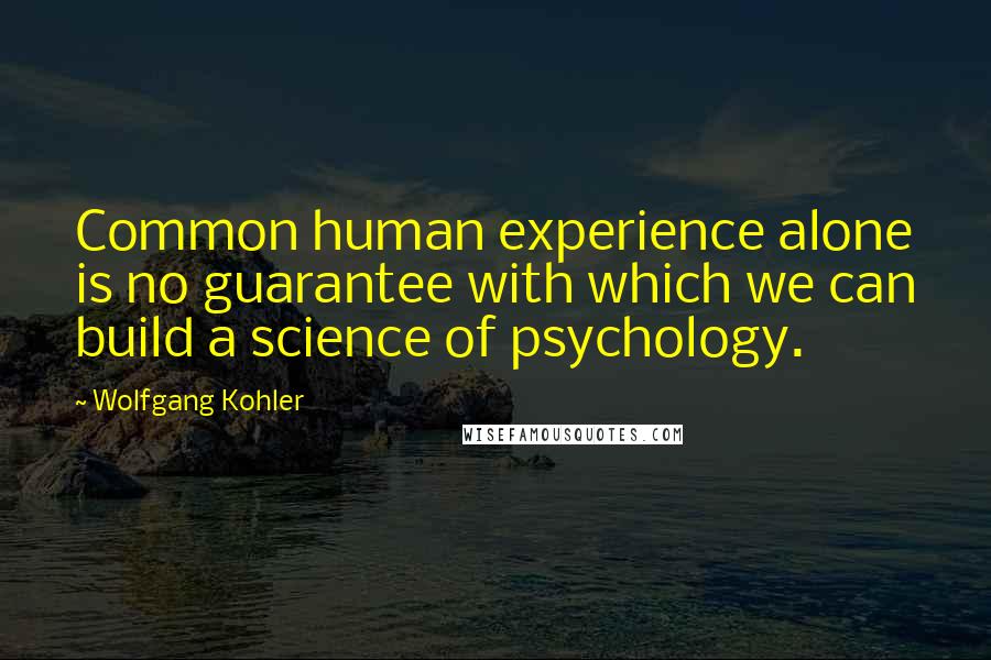 Wolfgang Kohler Quotes: Common human experience alone is no guarantee with which we can build a science of psychology.