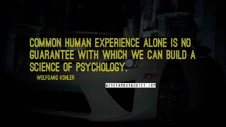 Wolfgang Kohler Quotes: Common human experience alone is no guarantee with which we can build a science of psychology.