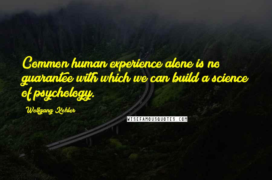 Wolfgang Kohler Quotes: Common human experience alone is no guarantee with which we can build a science of psychology.