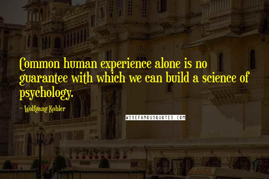 Wolfgang Kohler Quotes: Common human experience alone is no guarantee with which we can build a science of psychology.