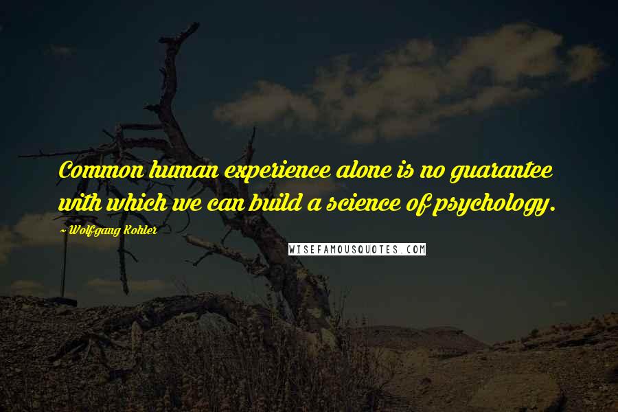 Wolfgang Kohler Quotes: Common human experience alone is no guarantee with which we can build a science of psychology.