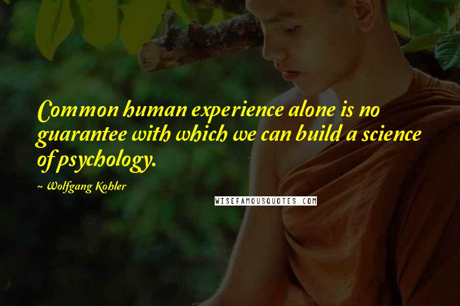 Wolfgang Kohler Quotes: Common human experience alone is no guarantee with which we can build a science of psychology.