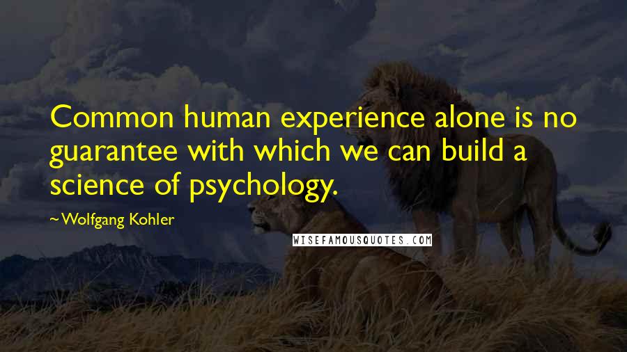 Wolfgang Kohler Quotes: Common human experience alone is no guarantee with which we can build a science of psychology.