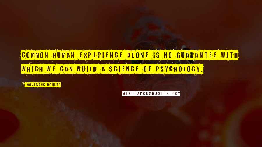 Wolfgang Kohler Quotes: Common human experience alone is no guarantee with which we can build a science of psychology.