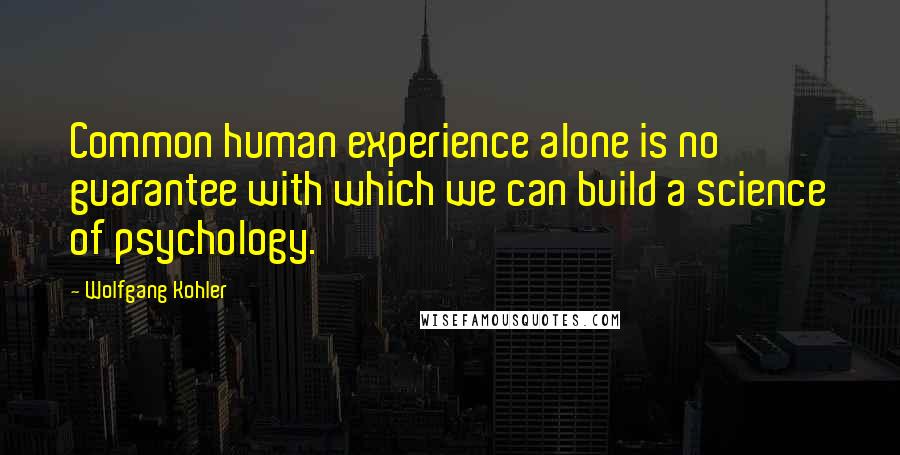 Wolfgang Kohler Quotes: Common human experience alone is no guarantee with which we can build a science of psychology.