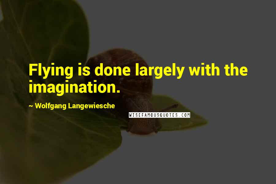 Wolfgang Langewiesche Quotes: Flying is done largely with the imagination.