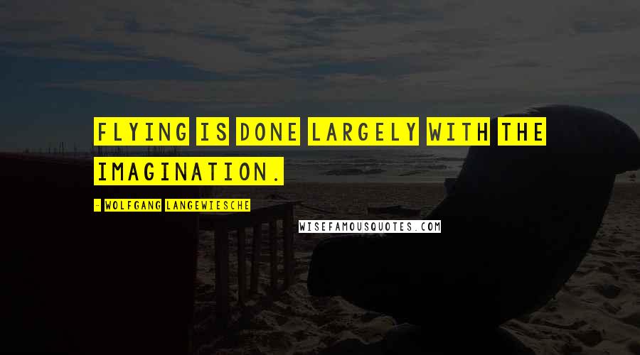 Wolfgang Langewiesche Quotes: Flying is done largely with the imagination.