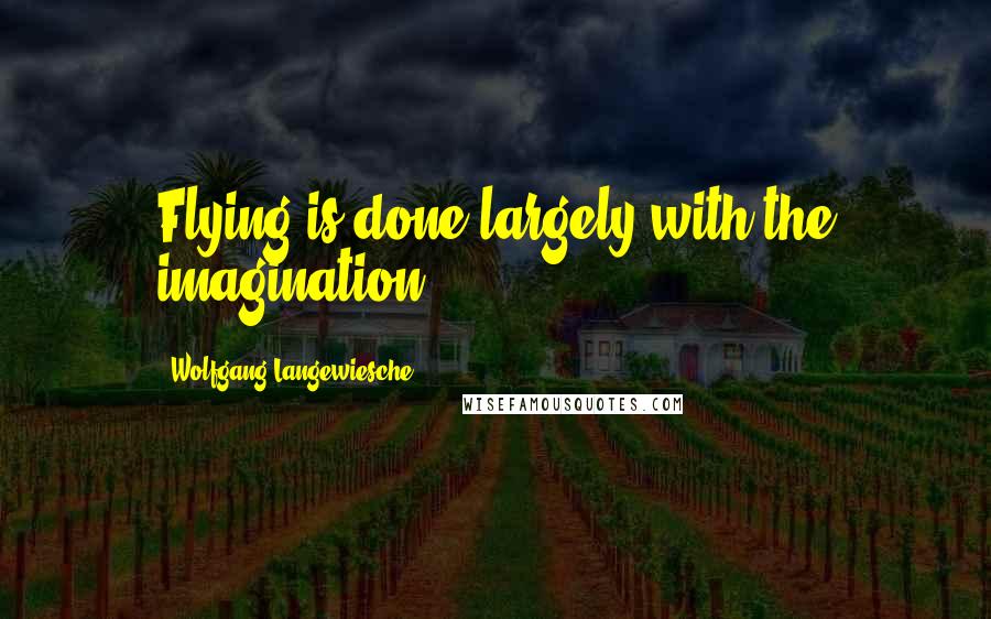 Wolfgang Langewiesche Quotes: Flying is done largely with the imagination.