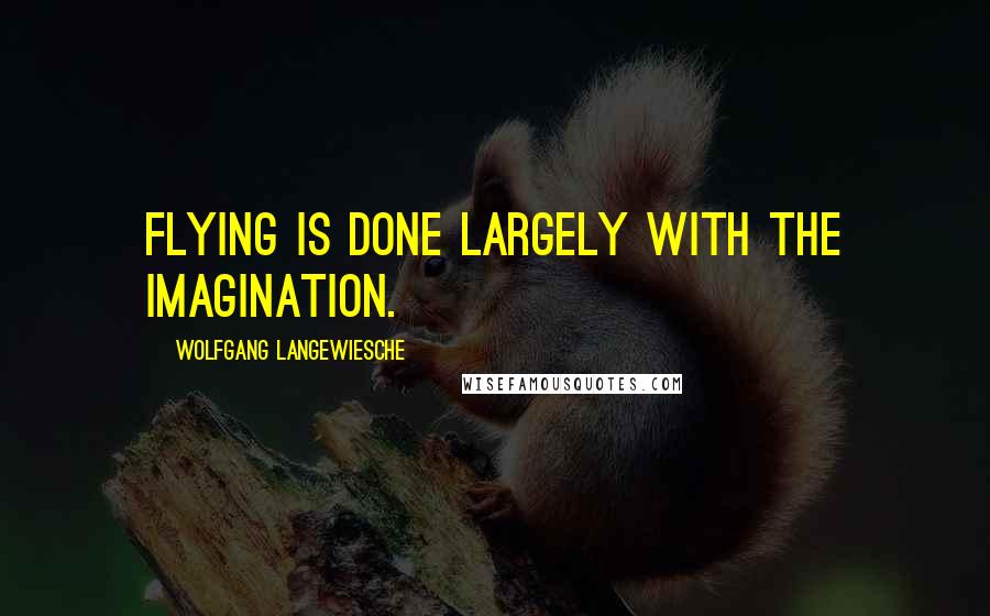 Wolfgang Langewiesche Quotes: Flying is done largely with the imagination.